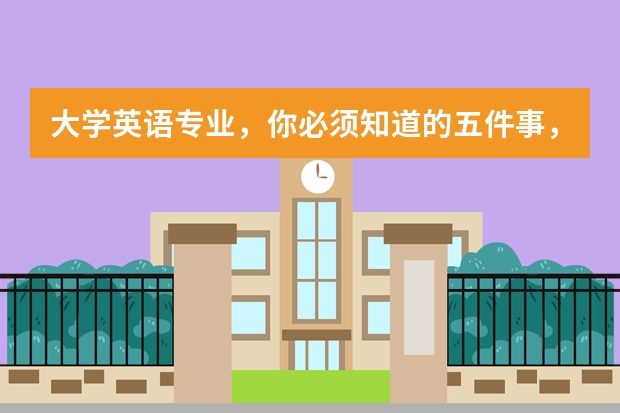 大学英语专业，你必须知道的五件事，千万不要选错。 这些专业很疯狂。