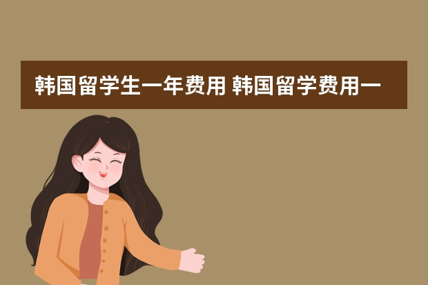 韩国留学生一年费用 韩国留学费用一览表