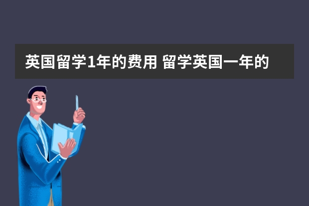 英国留学1年的费用 留学英国一年的费用