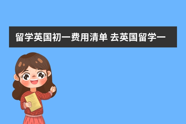 留学英国初一费用清单 去英国留学一年的费用多少