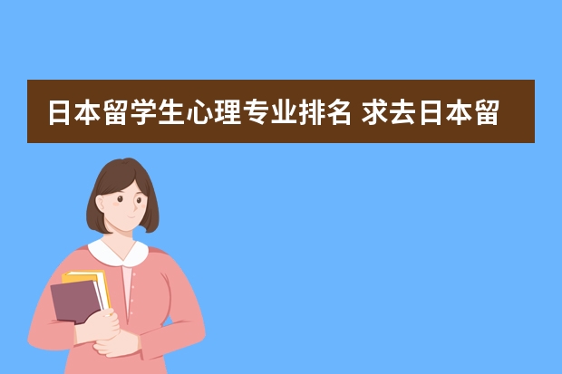 日本留学生心理专业排名 求去日本留学的相关信息