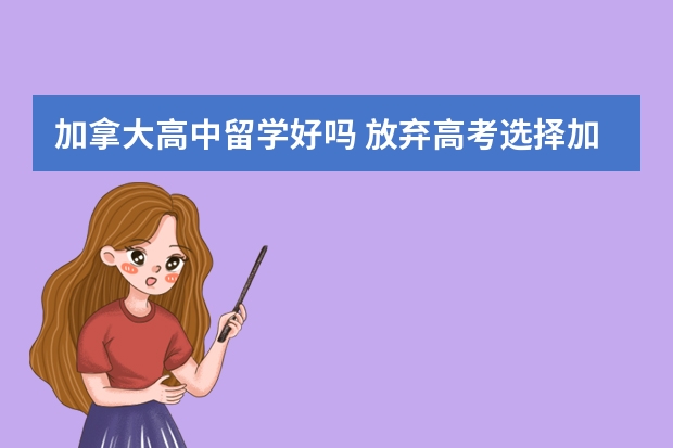 加拿大高中留学好吗 放弃高考选择加拿大高中留学的三大理由