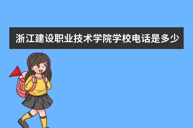浙江建设职业技术学院学校电话是多少
