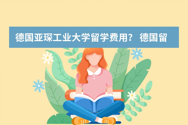 德国亚琛工业大学留学费用？ 德国留学攻略 德国留学费用一览