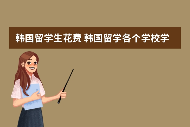 韩国留学生花费 韩国留学各个学校学费 韩国读研究生申请条件及费用