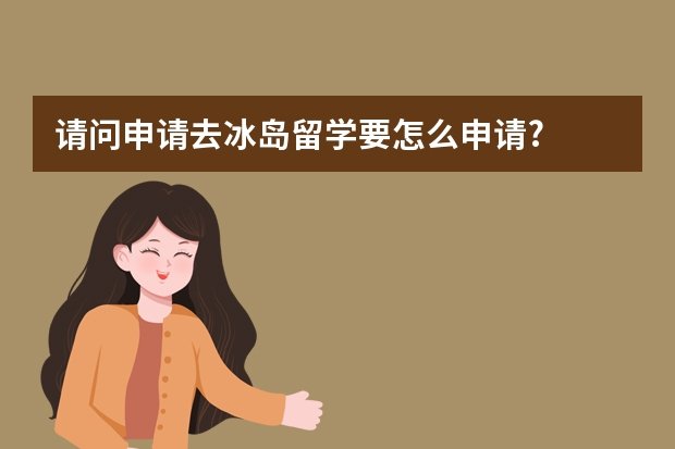 请问申请去冰岛留学要怎么申请?