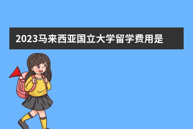 2023马来西亚国立大学留学费用是多少