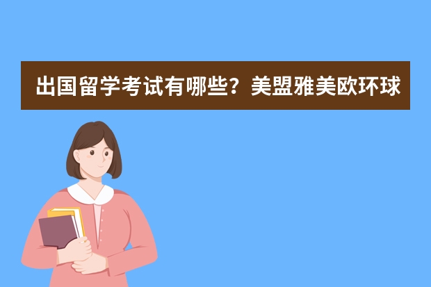 出国留学考试有哪些？美盟雅美欧环球国际教育出国留学考试辅导班费用多少？