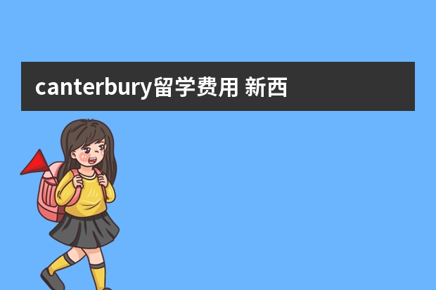 canterbury留学费用 新西兰坎特伯雷大学作为亚太地区最著名的工程大学,那该大学预科条件怎样?