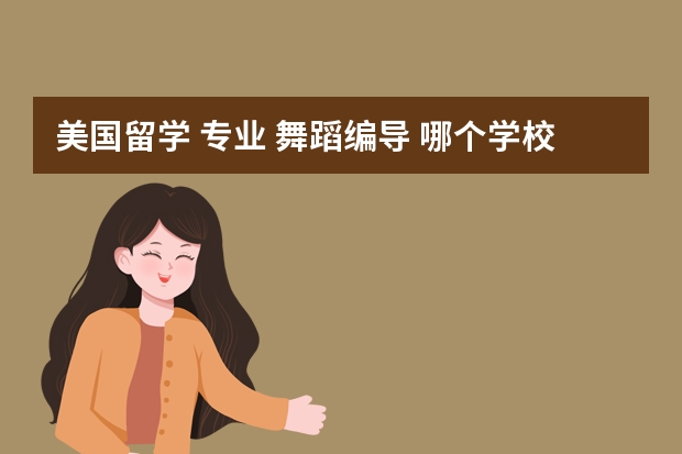 美国留学 专业 舞蹈编导 哪个学校好点?花费大么?