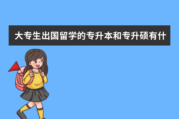 大专生出国留学的专升本和专升硕有什么区别
