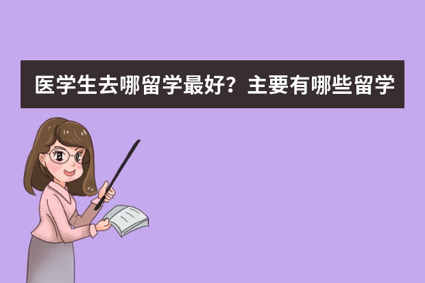 医学生去哪留学最好？主要有哪些留学费用?