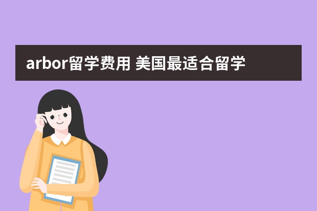arbor留学费用 美国最适合留学的城市TOP20
