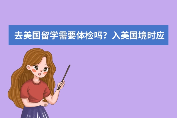 去美国留学需要体检吗?入美国境时应注意什么问题?