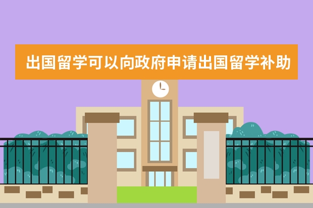 出国留学可以向政府申请出国留学补助吗？