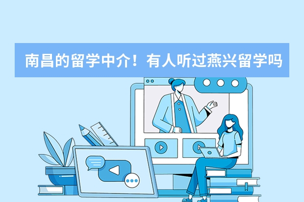 南昌的留学中介!有人听过燕兴留学吗?燕兴留学好吗?新东方留学好不好?谢谢