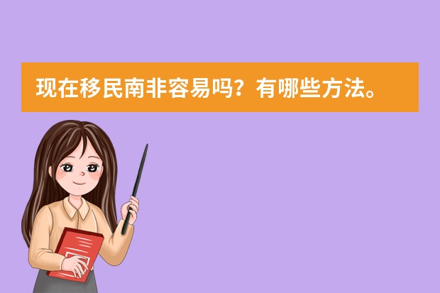 现在移民南非容易吗?有哪些方法。