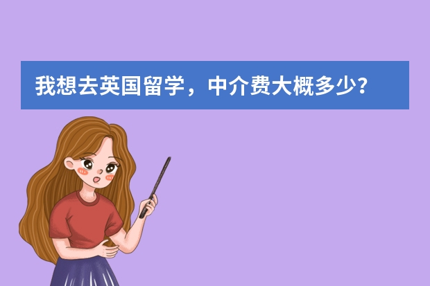 我想去英国留学，中介费大概多少？