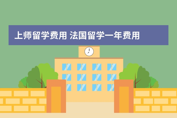 上师留学费用 法国留学一年费用