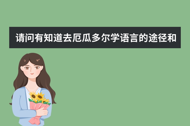 请问有知道去厄瓜多尔学语言的途径和费用的吗