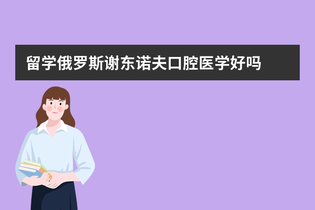 留学俄罗斯谢东诺夫口腔医学好吗