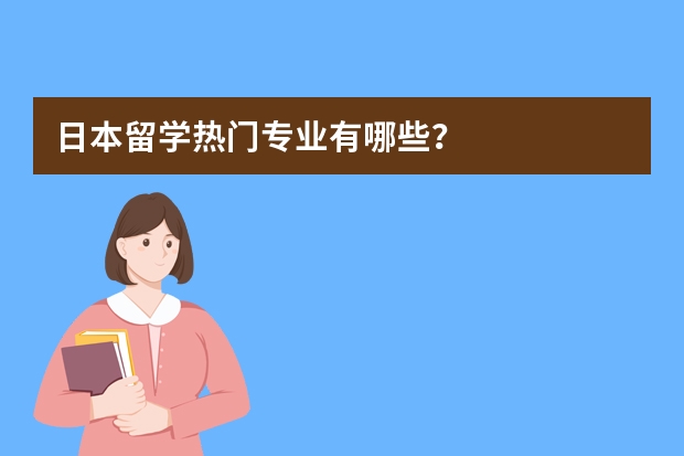 日本留学热门专业有哪些?