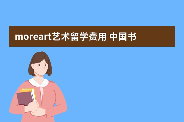 moreart艺术留学费用 中国书法是一门独特的艺术,是世界上独一无二的艺术瑰宝的翻译