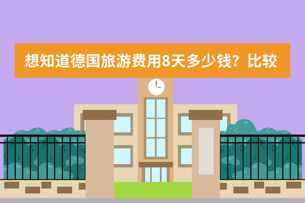 想知道德国旅游费用8天多少钱?比较经济实惠的