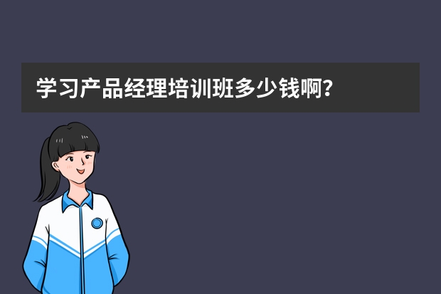 学习产品经理培训班多少钱啊？