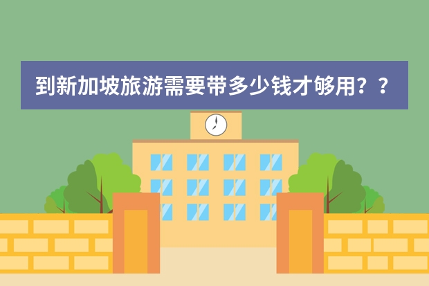 到新加坡旅游需要带多少钱才够用??还有往返机票多少钱?