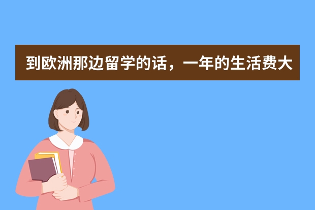 到欧洲那边留学的话,一年的生活费大约是多少?住宿费和学费除外?另外