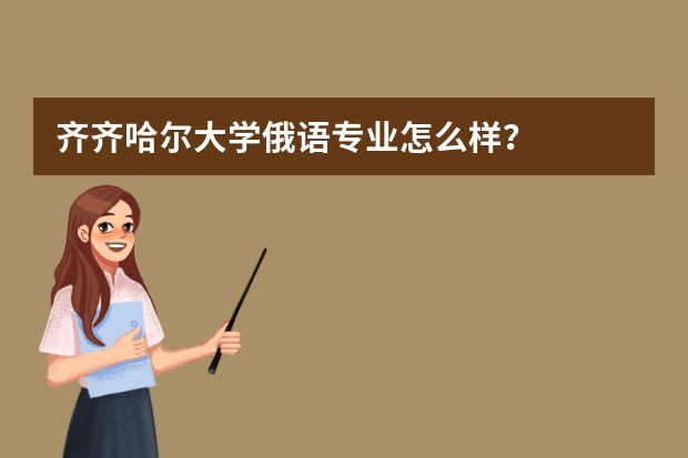 齐齐哈尔大学俄语专业怎么样？