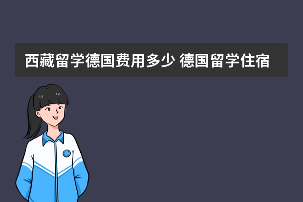 西藏留学德国费用多少 德国留学住宿费用大揭秘!