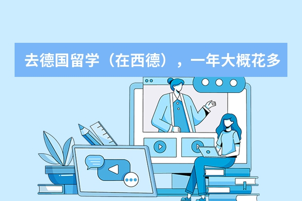 去德国留学(在西德),一年大概花多少钱?学机械制作的