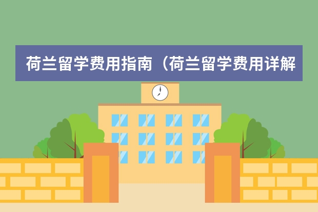 荷兰留学费用指南（荷兰留学费用详解）