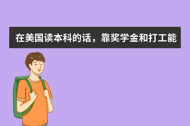 在美国读本科的话,靠奖学金和打工能赚够学费吗