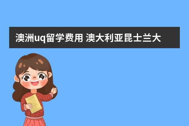 澳洲uq留学费用 澳大利亚昆士兰大学留学费用