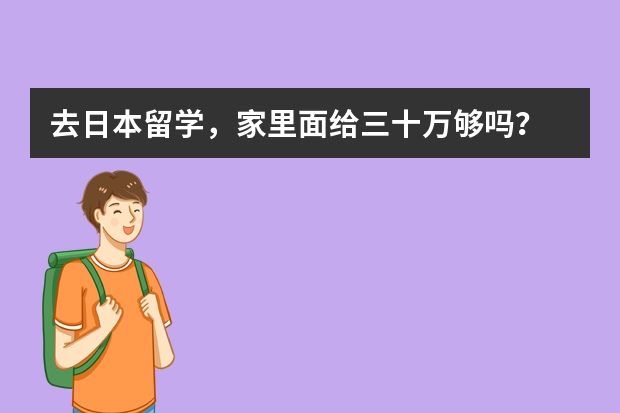 去日本留学,家里面给三十万够吗?