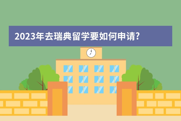 2023年去瑞典留学要如何申请?