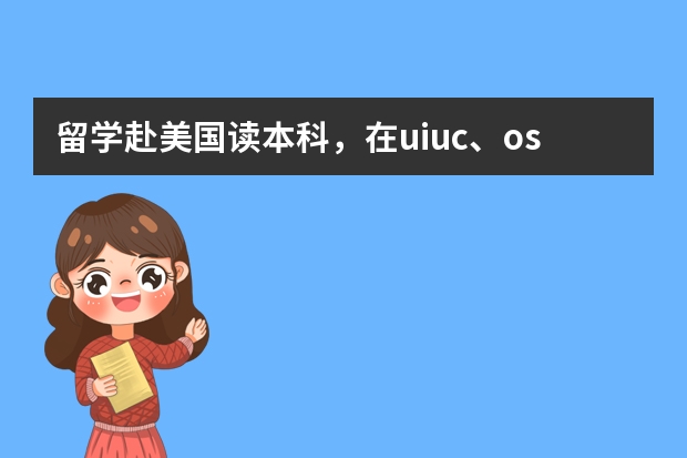 留学赴美国读本科,在uiuc、osu、ucdaap等学校该如何选择?