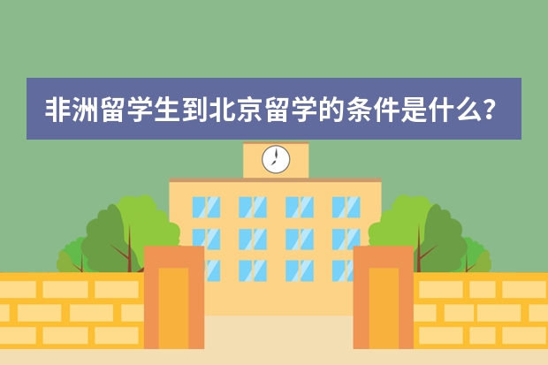 非洲留学生到北京留学的条件是什么?一年多少学费?想学医学!谢谢!