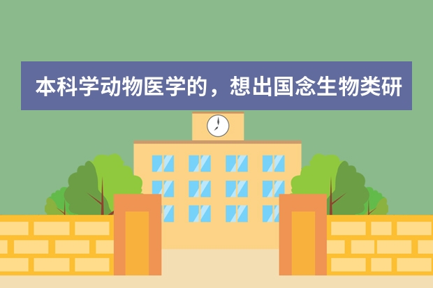 本科学动物医学的，想出国念生物类研究生。请问那个国家比较好呢？