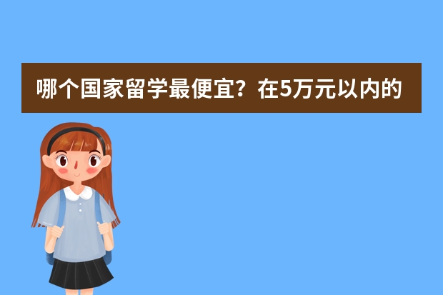 哪个国家留学最便宜？在5万元以内的。