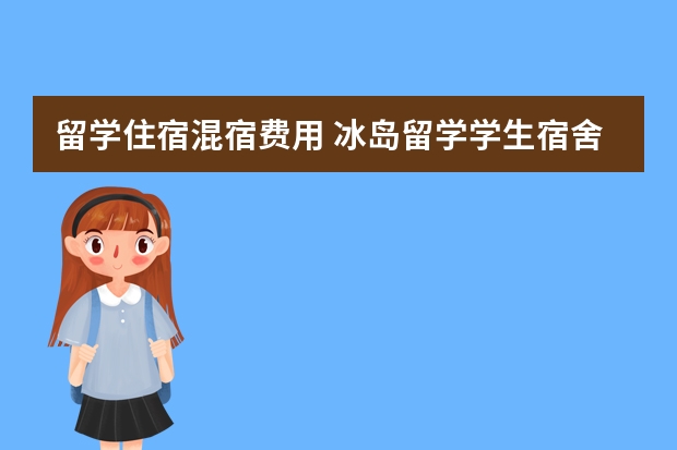 留学住宿混宿费用 冰岛留学学生宿舍费用？