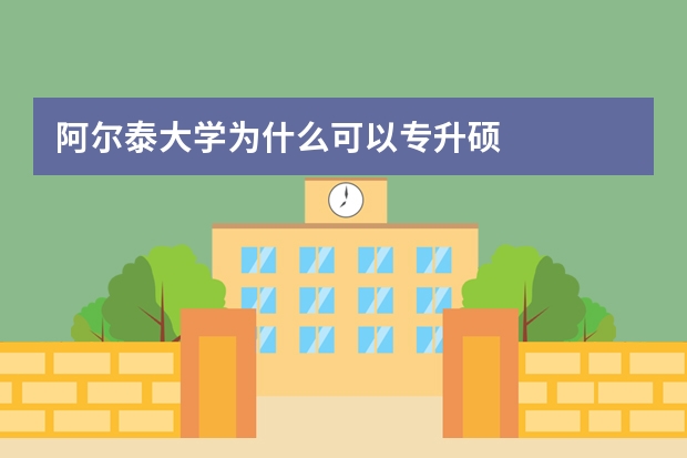阿尔泰大学为什么可以专升硕