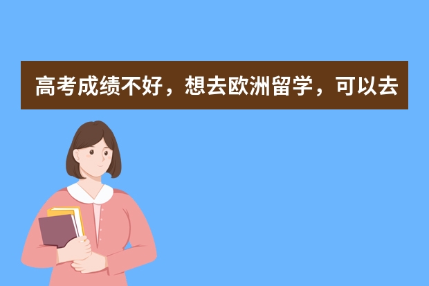 高考成绩不好,想去欧洲留学,可以去哪些国家