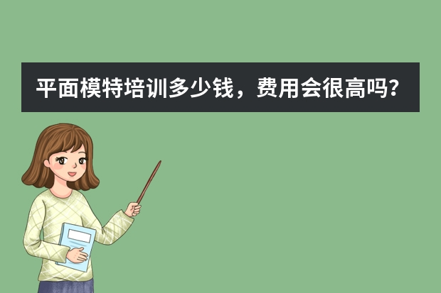 平面模特培训多少钱，费用会很高吗？