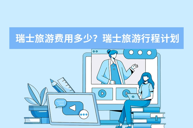瑞士旅游费用多少?瑞士旅游行程计划和费用