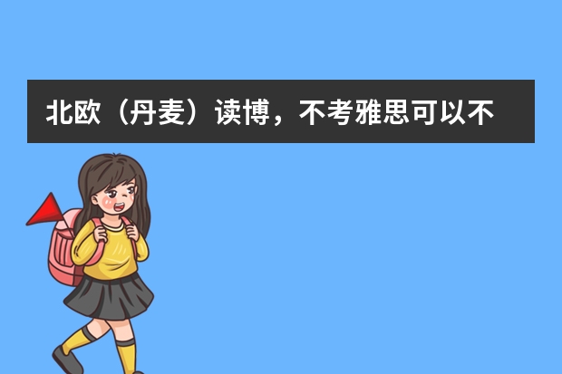 北欧(丹麦)读博,不考雅思可以不 留学马来西亚读博学费?