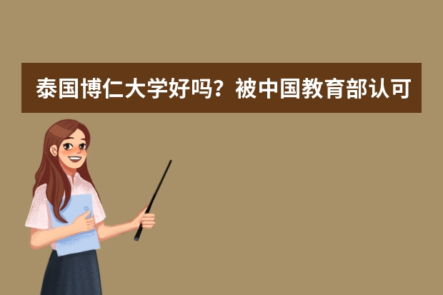泰国博仁大学好吗?被中国教育部认可吗?谢谢